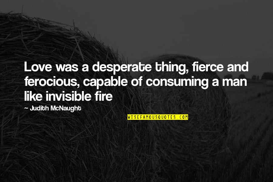 Invisible Love Quotes By Judith McNaught: Love was a desperate thing, fierce and ferocious, Invisible Love Quotes By Judith McNaught: Love was a desperate thing, fierce and ferocious,