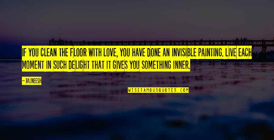 Invisible Love Quotes By Rajneesh: If you clean the floor with love, you Invisible Love Quotes By Rajneesh: If you clean the floor with love, you