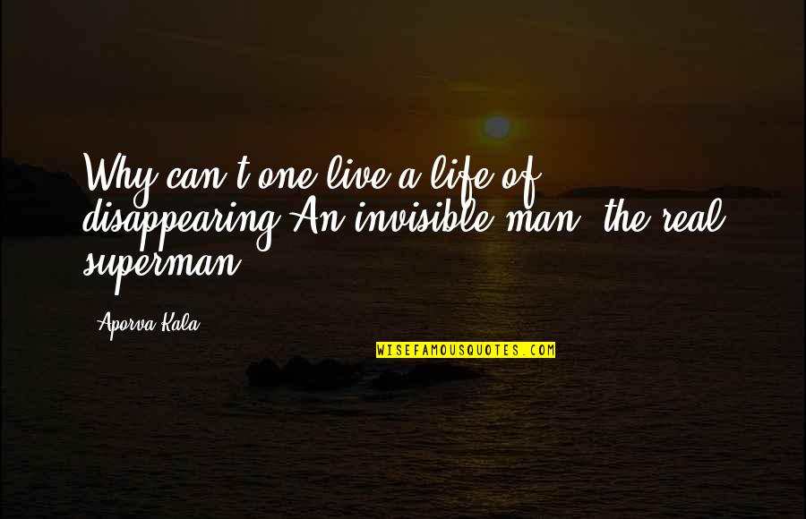 Invisible Man Quotes By Aporva Kala: Why can't one live a life of disappearing?An