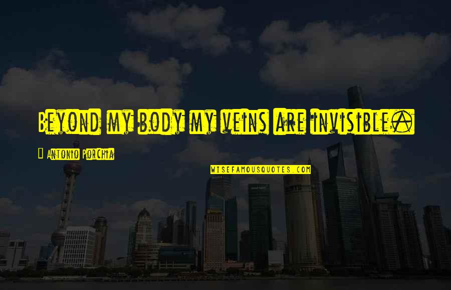 Invisible Things Quotes By Antonio Porchia: Beyond my body my veins are invisible.