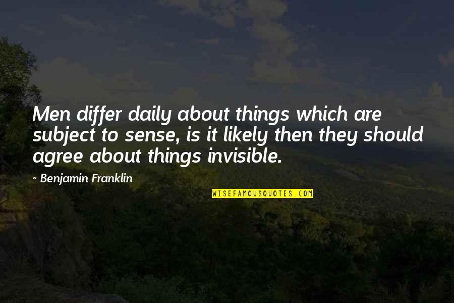 Invisible Things Quotes By Benjamin Franklin: Men differ daily about things which are subject