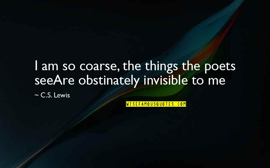 Invisible Things Quotes By C.S. Lewis: I am so coarse, the things the poets