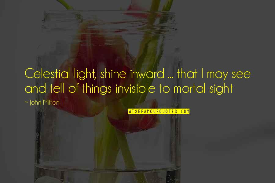 Invisible Things Quotes By John Milton: Celestial light, shine inward ... that I may