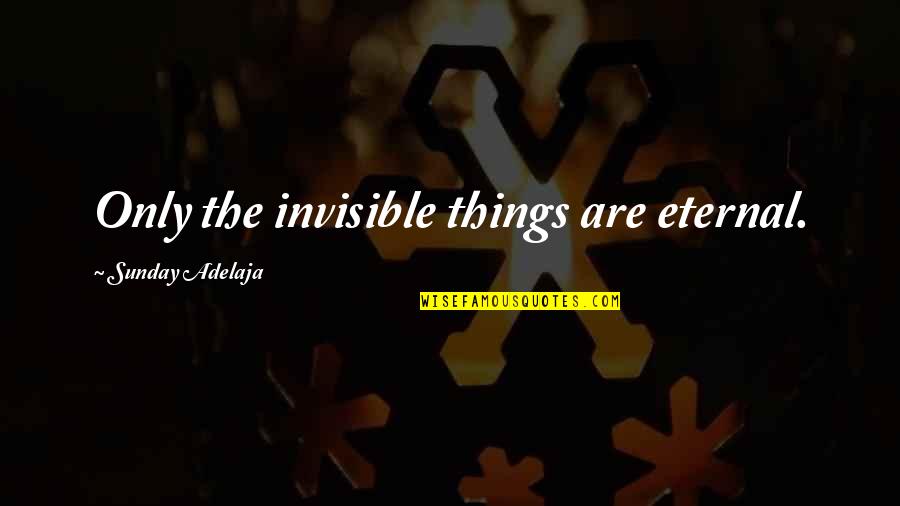Invisible Things Quotes By Sunday Adelaja: Only the invisible things are eternal.