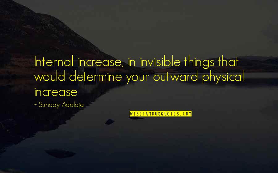 Invisible Things Quotes By Sunday Adelaja: Internal increase, in invisible things that would determine