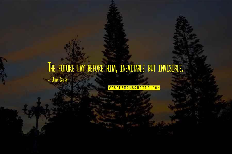 Invisible To Him Quotes By John Green: The future lay before him, inevitable but invisible.