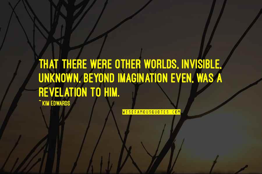 Invisible To Him Quotes By Kim Edwards: That there were other worlds, invisible, unknown, beyond