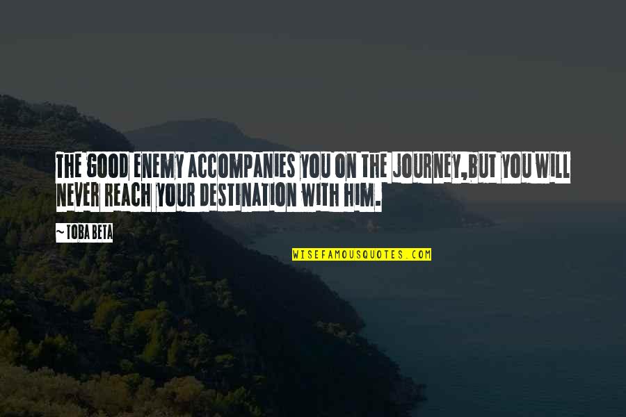 Invisible To Him Quotes By Toba Beta: The good enemy accompanies you on the journey,but