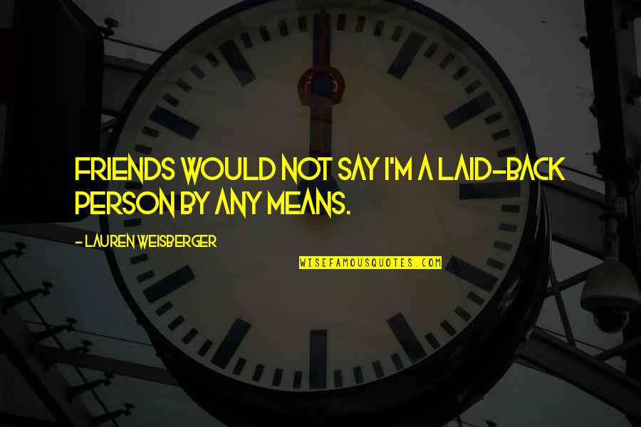Invitadas De Boda Quotes By Lauren Weisberger: Friends would not say I'm a laid-back person Invitadas De Boda Quotes By Lauren Weisberger: Friends would not say I'm a laid-back person