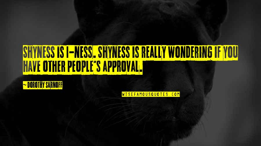 Invitadas Prado Quotes By Dorothy Sarnoff: Shyness is I-ness. Shyness is really wondering if