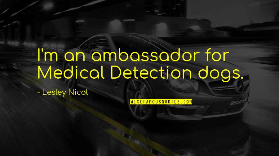 Invitado Avanti Quotes By Lesley Nicol: I'm an ambassador for Medical Detection dogs. Invitado Avanti Quotes By Lesley Nicol: I'm an ambassador for Medical Detection dogs.