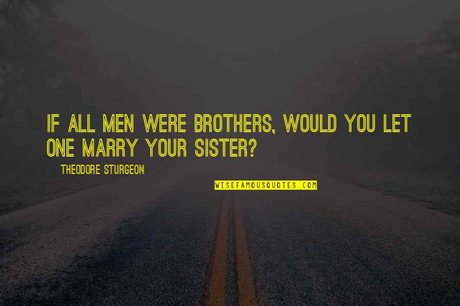 Invitados Quotes By Theodore Sturgeon: If All Men Were Brothers, Would You Let Invitados Quotes By Theodore Sturgeon: If All Men Were Brothers, Would You Let