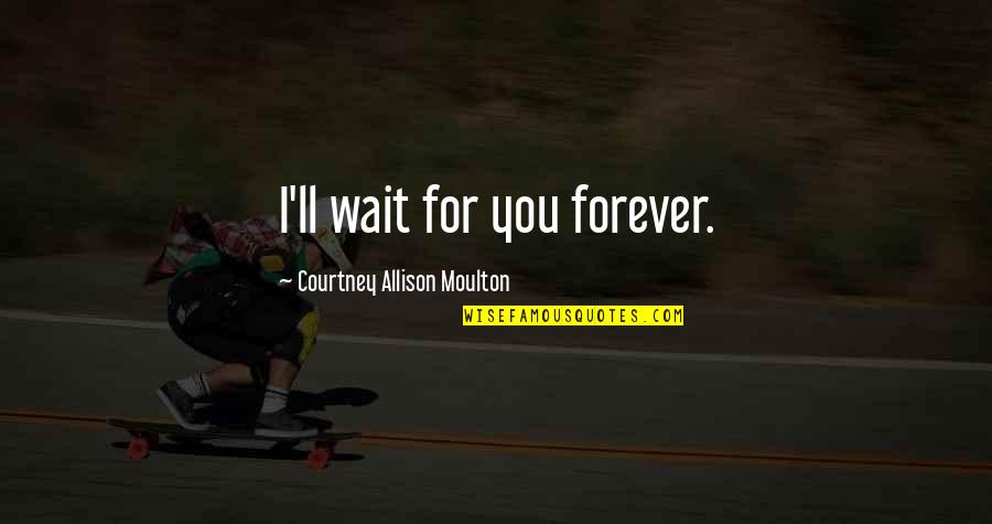 Invitare Quotes By Courtney Allison Moulton: I'll wait for you forever. Invitare Quotes By Courtney Allison Moulton: I'll wait for you forever.