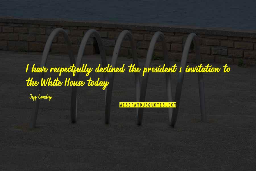 Invitation Quotes By Jeff Landry: I have respectfully declined the president's invitation to