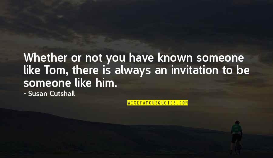 Invitation Quotes By Susan Cutshall: Whether or not you have known someone like