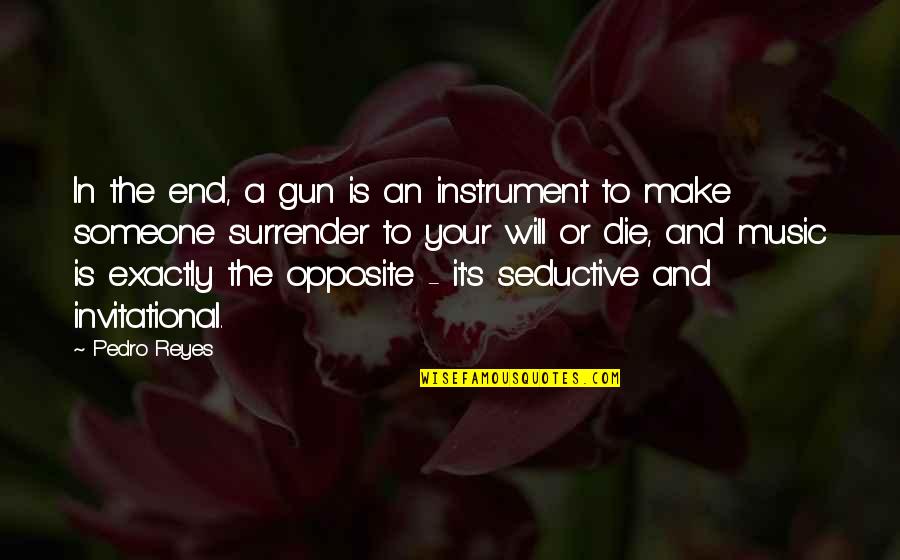 Invitational Quotes By Pedro Reyes: In the end, a gun is an instrument