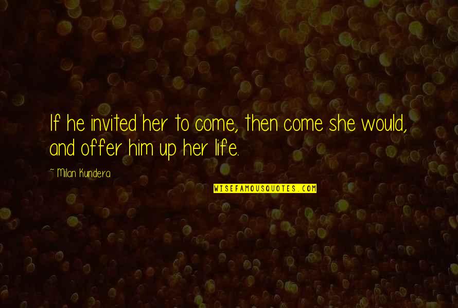 Invited Quotes By Milan Kundera: If he invited her to come, then come