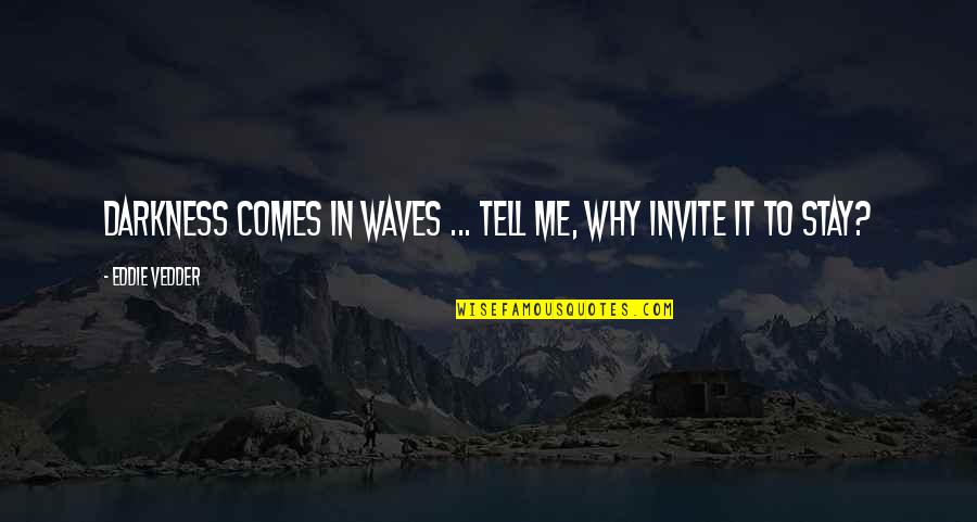 Invites Quotes By Eddie Vedder: Darkness comes in waves ... tell me, why