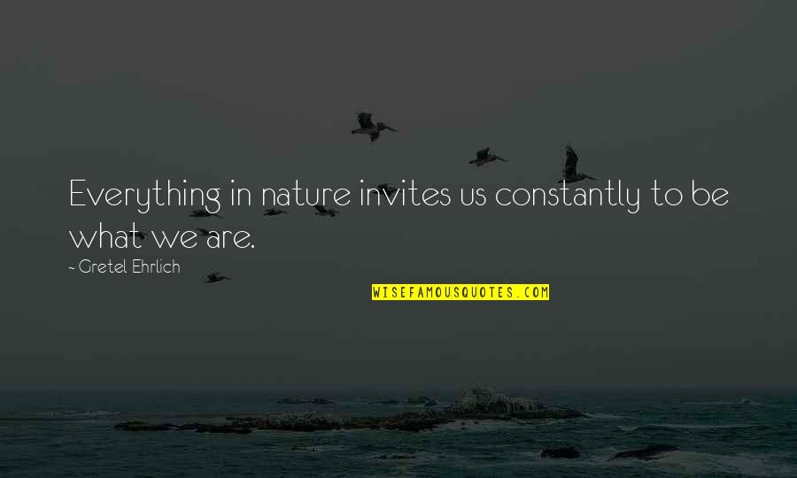 Invites Quotes By Gretel Ehrlich: Everything in nature invites us constantly to be
