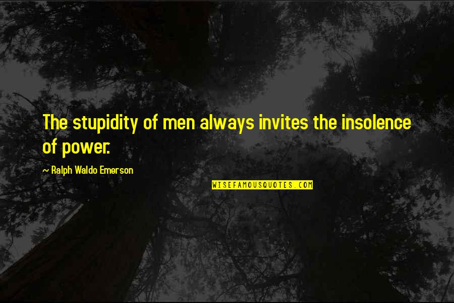 Invites Quotes By Ralph Waldo Emerson: The stupidity of men always invites the insolence