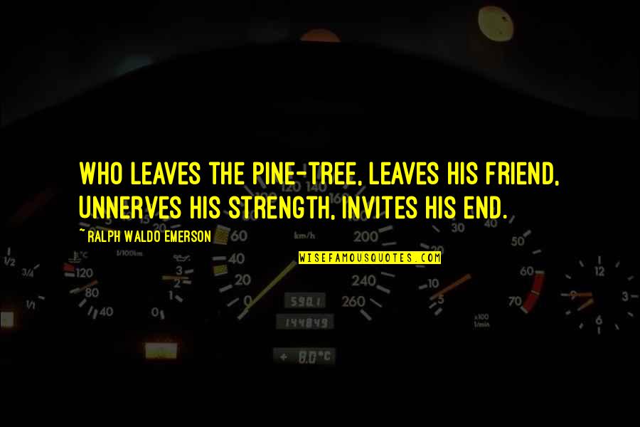 Invites Quotes By Ralph Waldo Emerson: Who leaves the pine-tree, leaves his friend, Unnerves