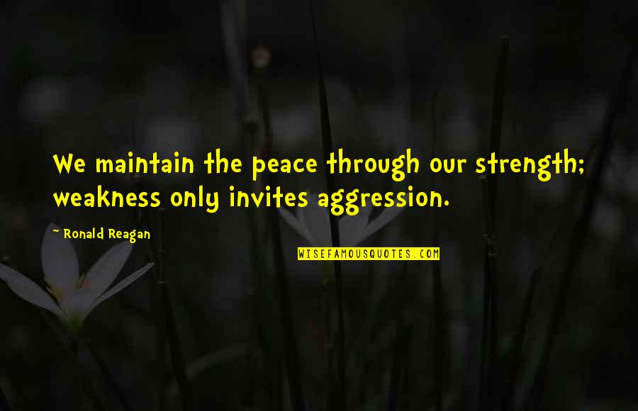 Invites Quotes By Ronald Reagan: We maintain the peace through our strength; weakness