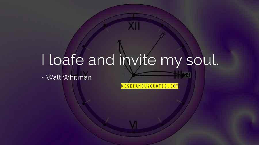 Invites Quotes By Walt Whitman: I loafe and invite my soul.