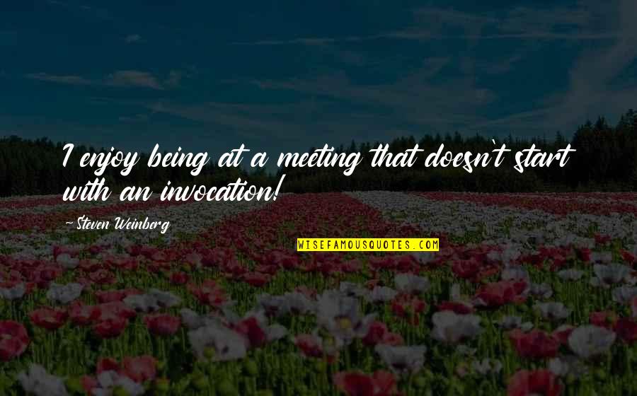 Invocation Quotes By Steven Weinberg: I enjoy being at a meeting that doesn't