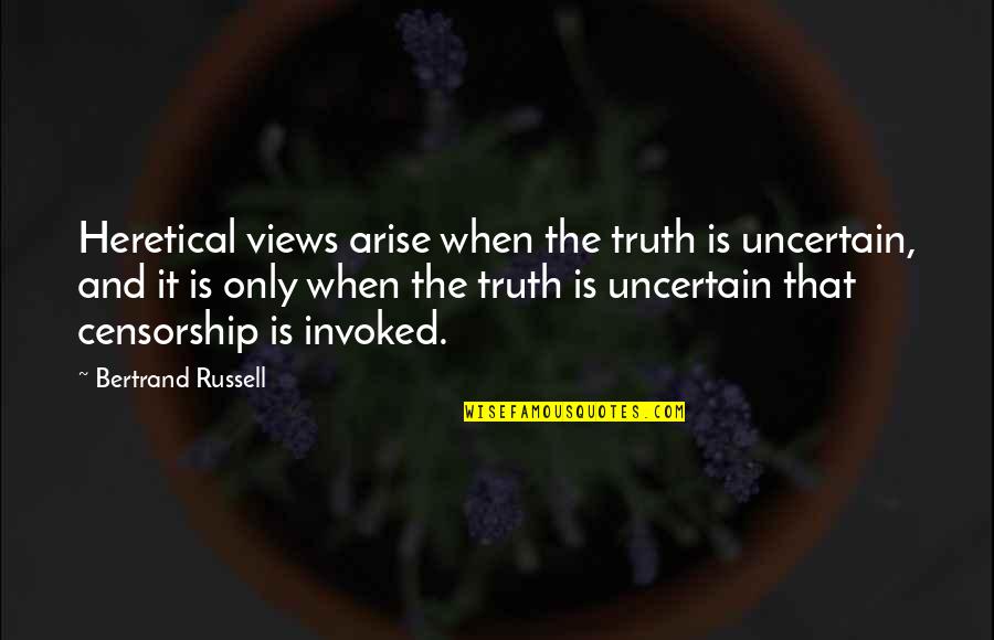 Invoked Quotes By Bertrand Russell: Heretical views arise when the truth is uncertain, Invoked Quotes By Bertrand Russell: Heretical views arise when the truth is uncertain,