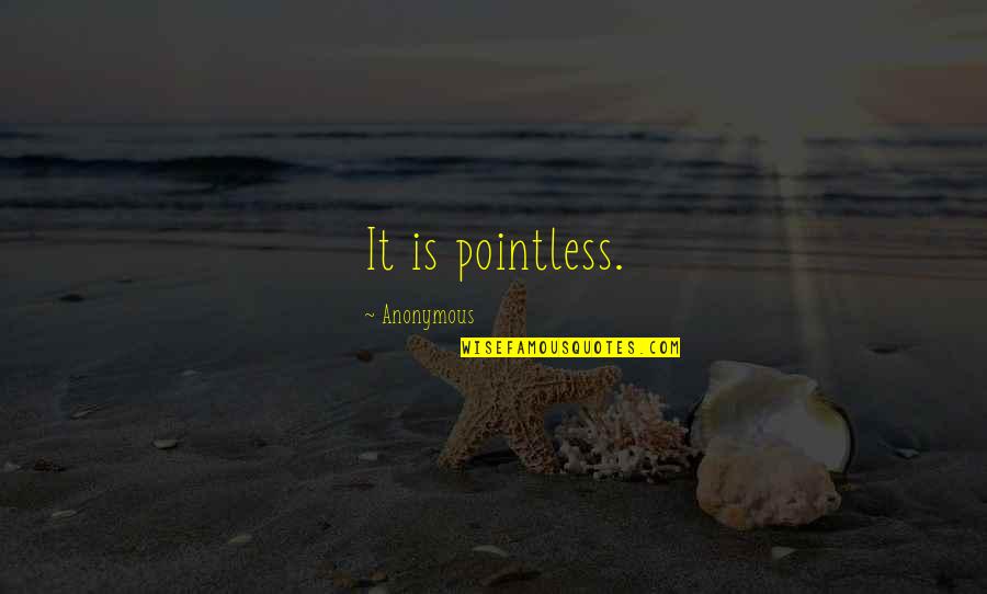 Invoking Quotes By Anonymous: It is pointless.