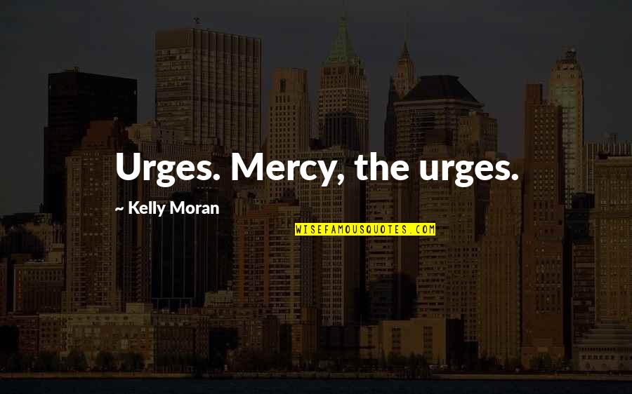 Invoking Quotes By Kelly Moran: Urges. Mercy, the urges.