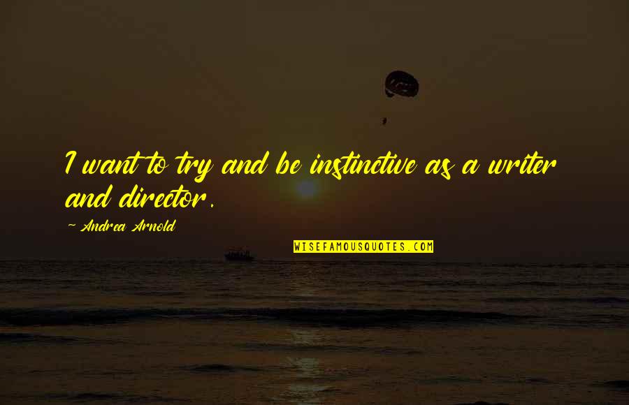 Involucrarse Sinonimos Quotes By Andrea Arnold: I want to try and be instinctive as Involucrarse Sinonimos Quotes By Andrea Arnold: I want to try and be instinctive as