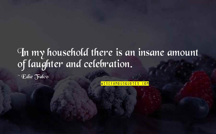 Involuntary Celibacy Quotes By Edie Falco: In my household there is an insane amount