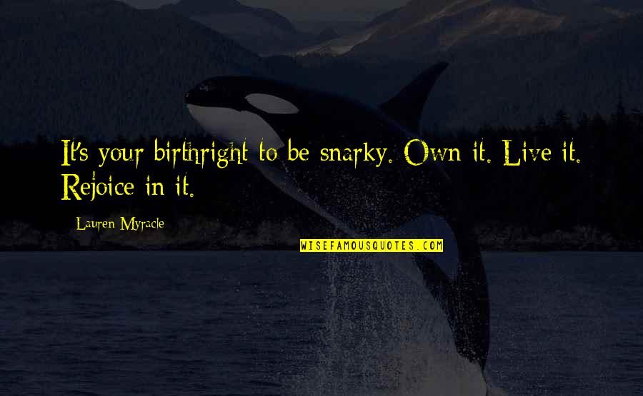 Involutional Quotes By Lauren Myracle: It's your birthright to be snarky. Own it.