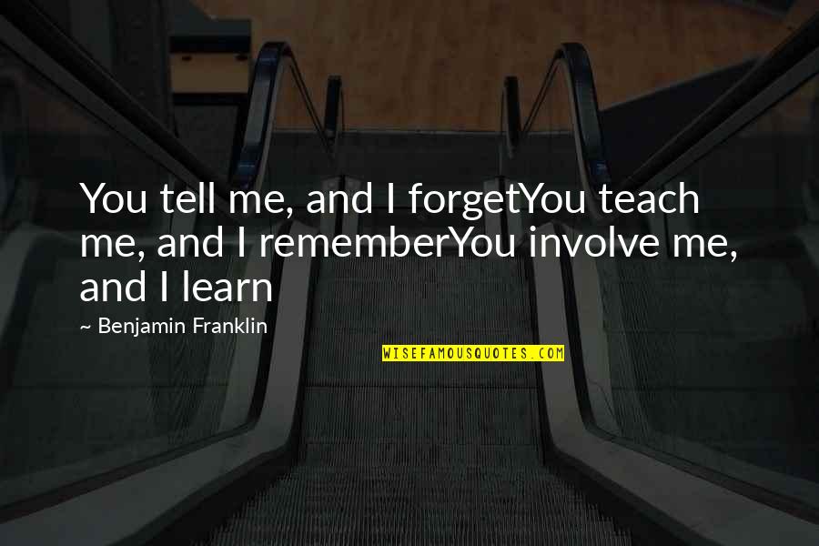 Involve Me And I Learn Quotes By Benjamin Franklin: You tell me, and I forgetYou teach me, Involve Me And I Learn Quotes By Benjamin Franklin: You tell me, and I forgetYou teach me,