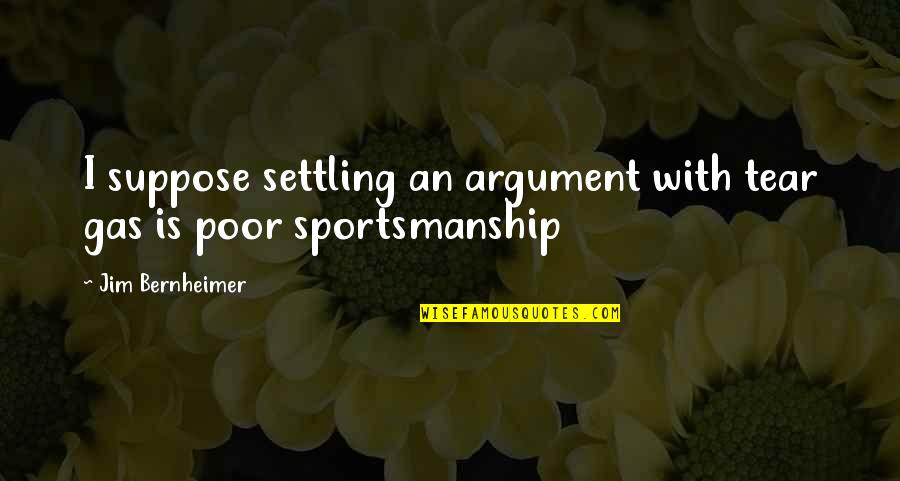 Involve Me And I Will Learn Quotes By Jim Bernheimer: I suppose settling an argument with tear gas Involve Me And I Will Learn Quotes By Jim Bernheimer: I suppose settling an argument with tear gas