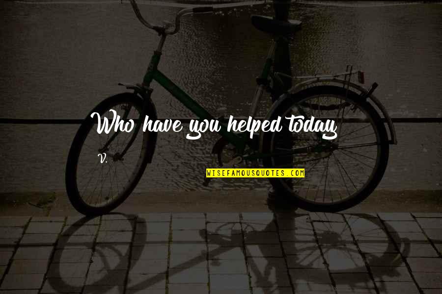 Involve Me And I Will Learn Quotes By V.: Who have you helped today"?
