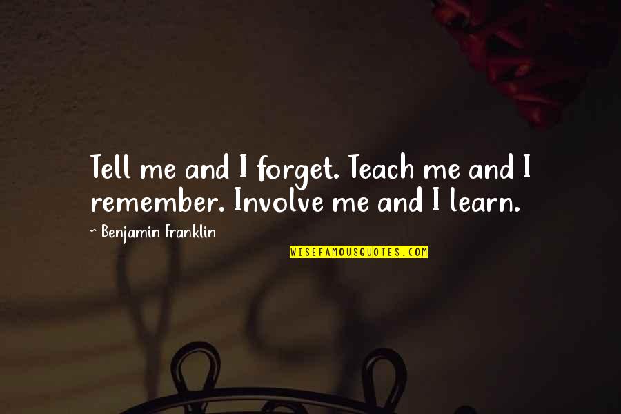 Involve Me Quotes By Benjamin Franklin: Tell me and I forget. Teach me and