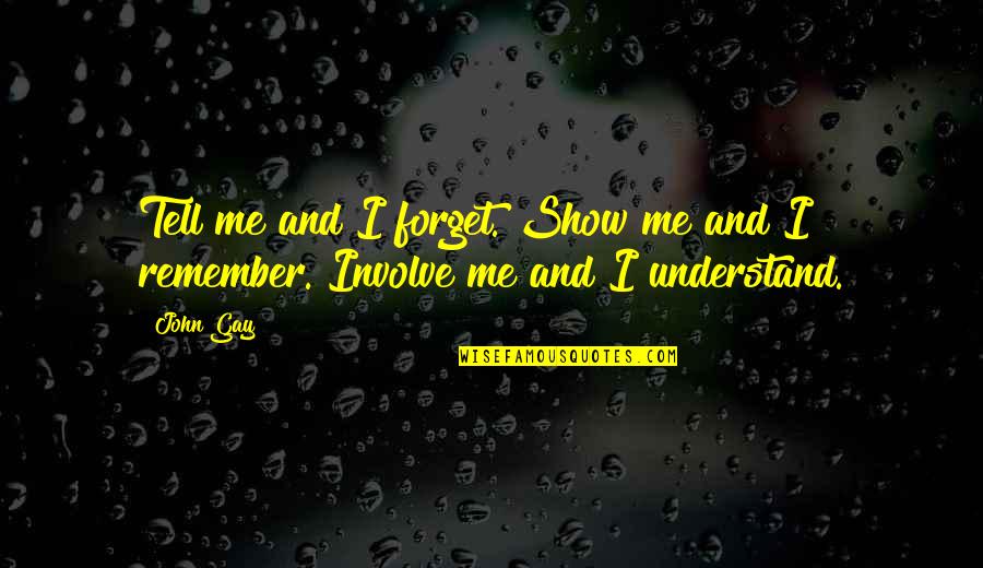 Involve Me Quotes By John Gay: Tell me and I forget. Show me and