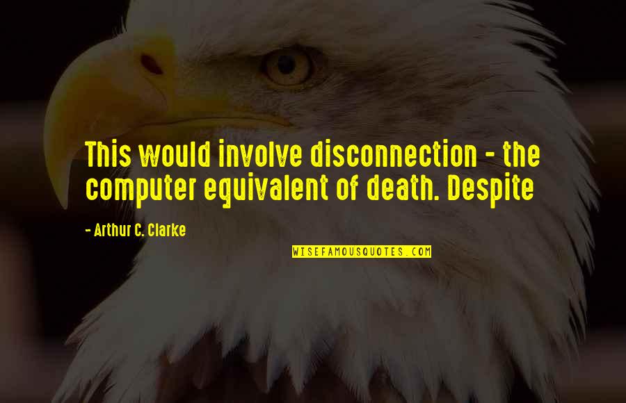 Involve Quotes By Arthur C. Clarke: This would involve disconnection - the computer equivalent