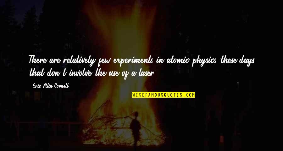 Involve Quotes By Eric Allin Cornell: There are relatively few experiments in atomic physics