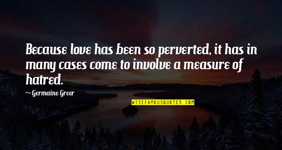 Involve Quotes By Germaine Greer: Because love has been so perverted, it has