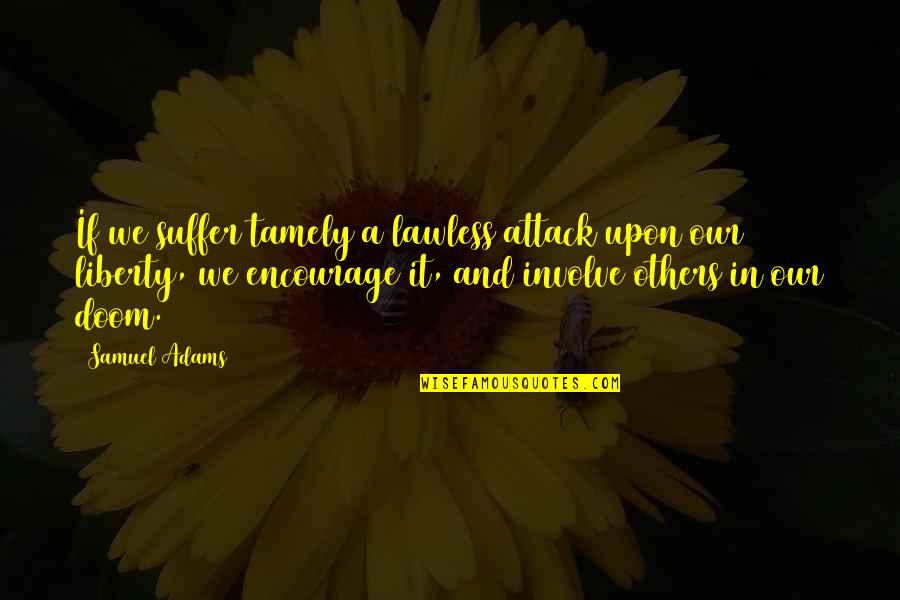 Involve Quotes By Samuel Adams: If we suffer tamely a lawless attack upon