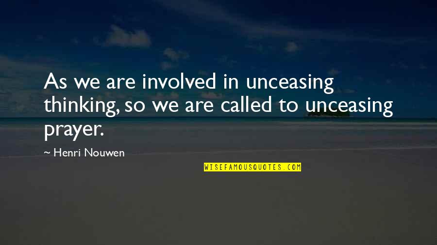 Involved Quotes By Henri Nouwen: As we are involved in unceasing thinking, so