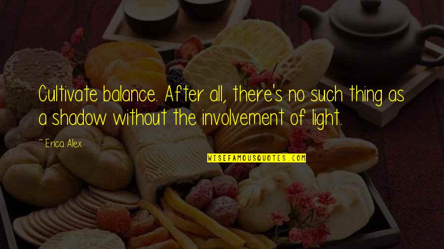 Involvement Quotes By Erica Alex: Cultivate balance. After all, there's no such thing