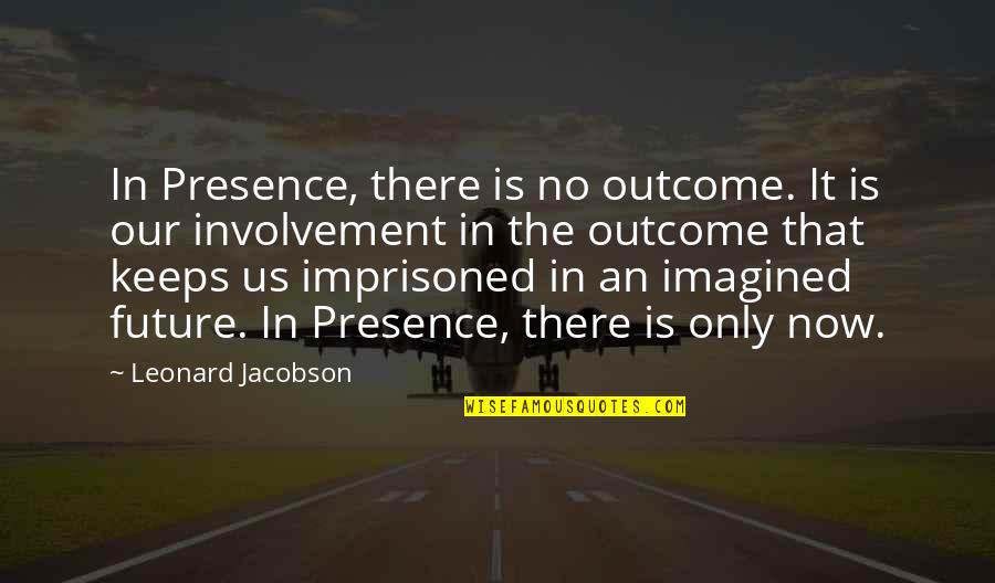 Involvement Quotes By Leonard Jacobson: In Presence, there is no outcome. It is