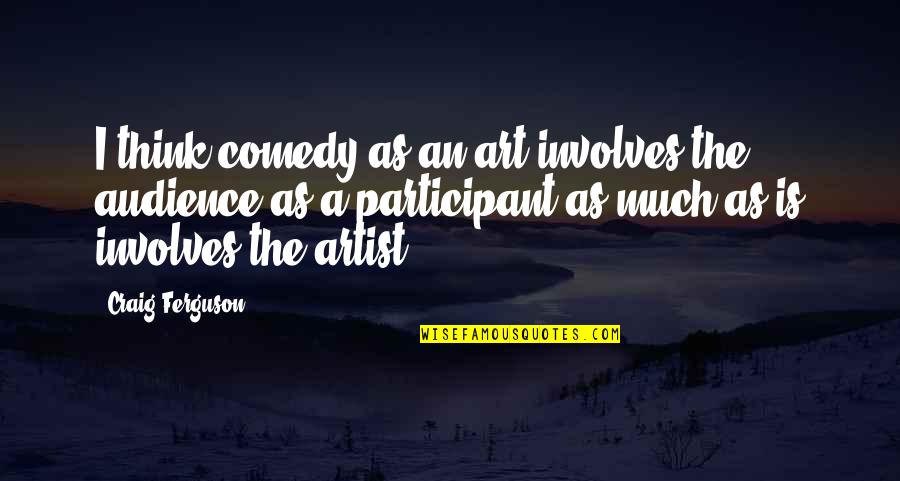 Involves Quotes By Craig Ferguson: I think comedy as an art involves the