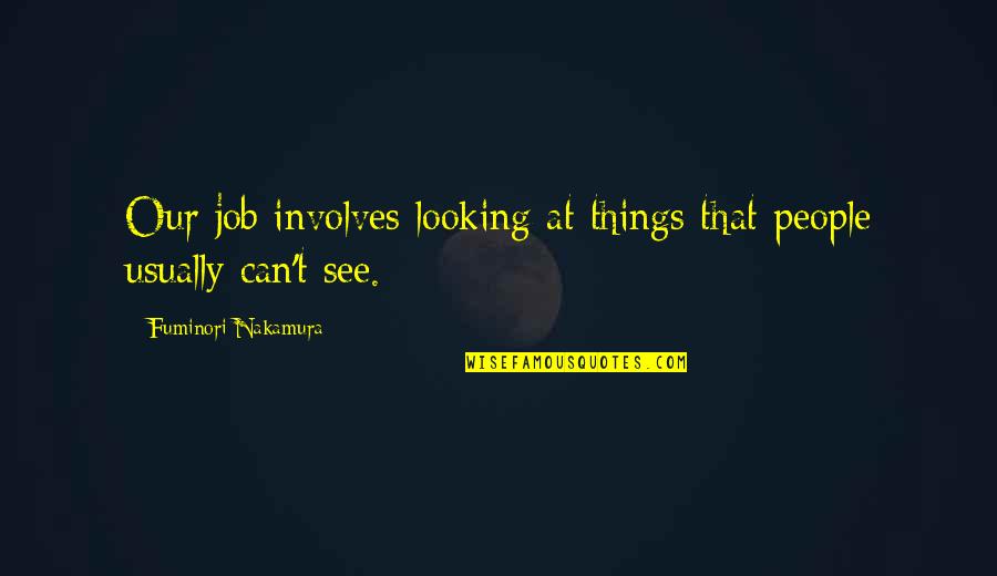 Involves Quotes By Fuminori Nakamura: Our job involves looking at things that people