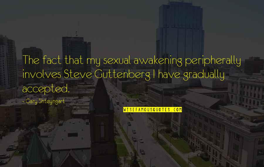 Involves Quotes By Gary Shteyngart: The fact that my sexual awakening peripherally involves