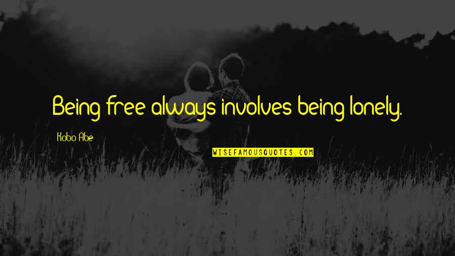 Involves Quotes By Kobo Abe: Being free always involves being lonely.